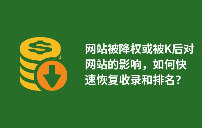 网站被降权或被K后对网站的影响，如何快速恢复收录和排名？