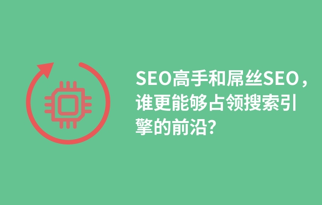 SEO高手和屌丝SEO，谁更能够占领搜索引擎的前沿？