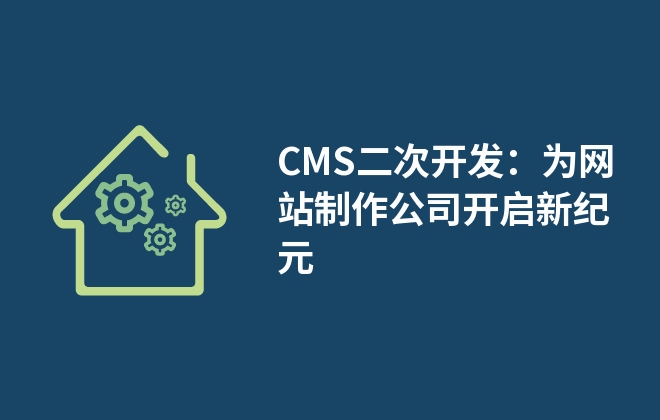 CMS二次开发：为网站制作公司开启新纪元