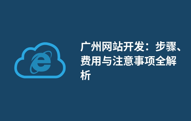 广州网站开发：步骤、费用与注意事项全解析