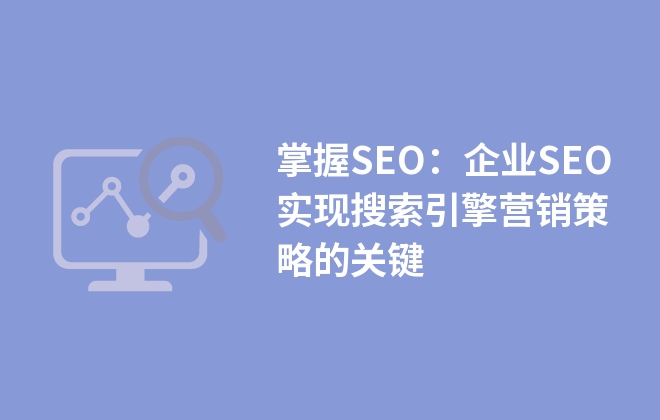 掌握SEO：企业SEO实现搜索引擎营销策略的关键