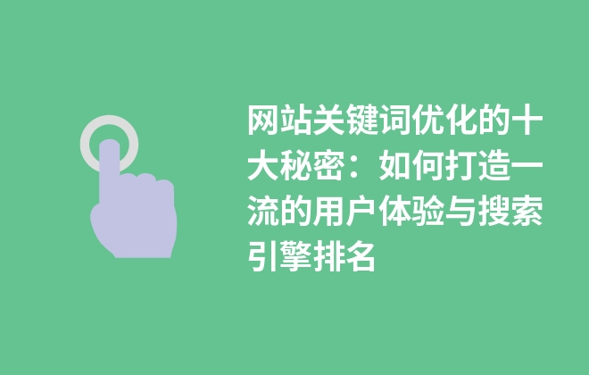 网站关键词优化的十大秘密：如何打造一流的用户体验与搜索引擎排名