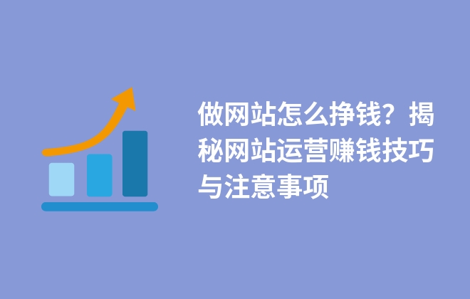 做网站怎么挣钱？揭秘网站运营赚钱技巧与注意事项