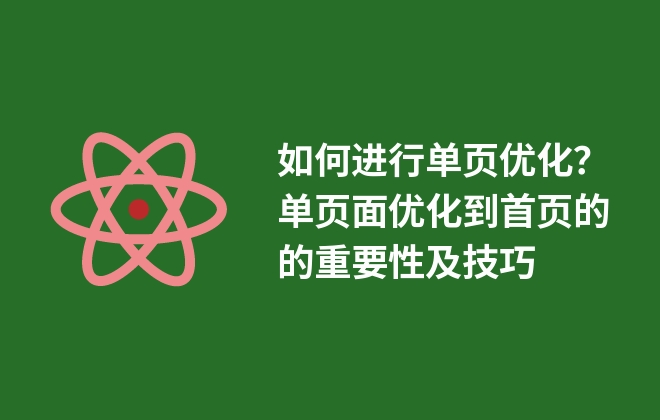 如何进行单页优化？单页面优化到首页的的重要性及技巧