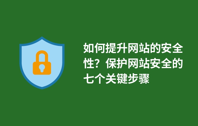 如何提升网站的安全性？保护网站安全的七个关键步骤