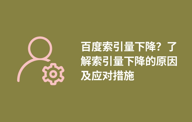 百度索引量下降？了解索引量下降的原因及应对措施