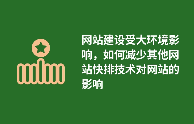 网站建设受大环境影响，如何减少其他网站快排技术对网站的影响